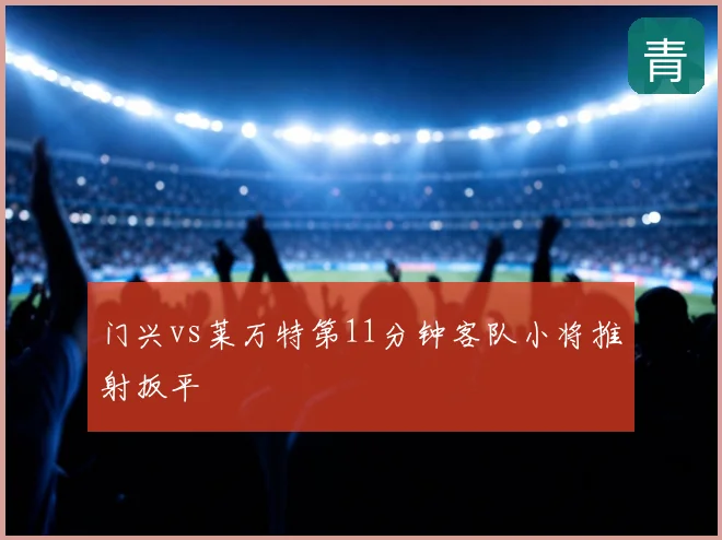 门兴vs莱万特第11分钟客队小将推射扳平