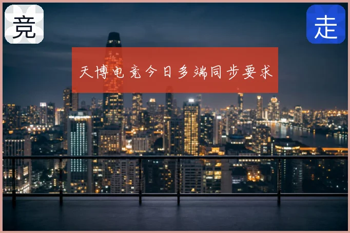 天博电竞今日多端同步要求