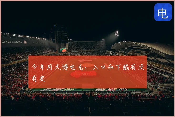 今年用天博电竞,入口和下载有没有变