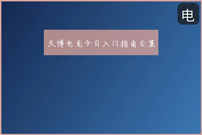 天博电竞今日入门指南合集