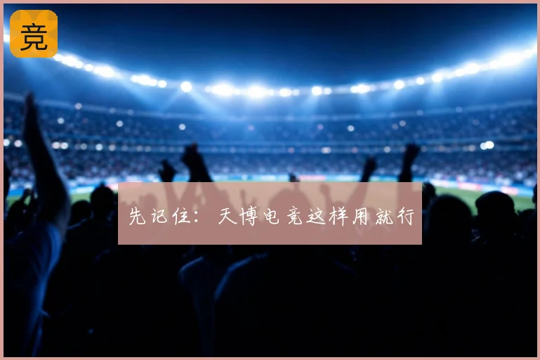 先记住:天博电竞这样用就行