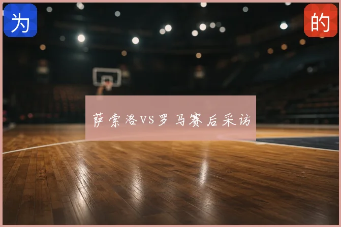 萨索洛vs罗马赛后采访