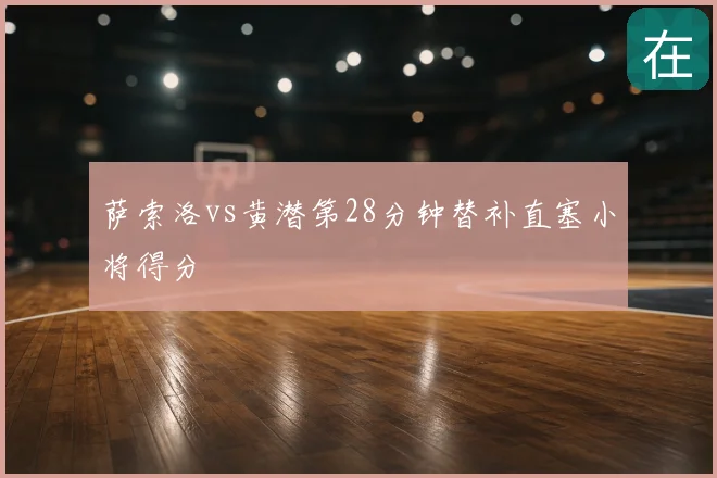 萨索洛vs黄潜第28分钟替补直塞小将得分