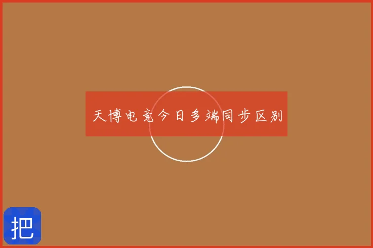 天博电竞今日多端同步区别