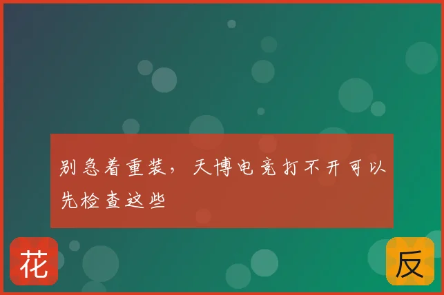 别急着重装，天博电竞打不开可以先检查这些